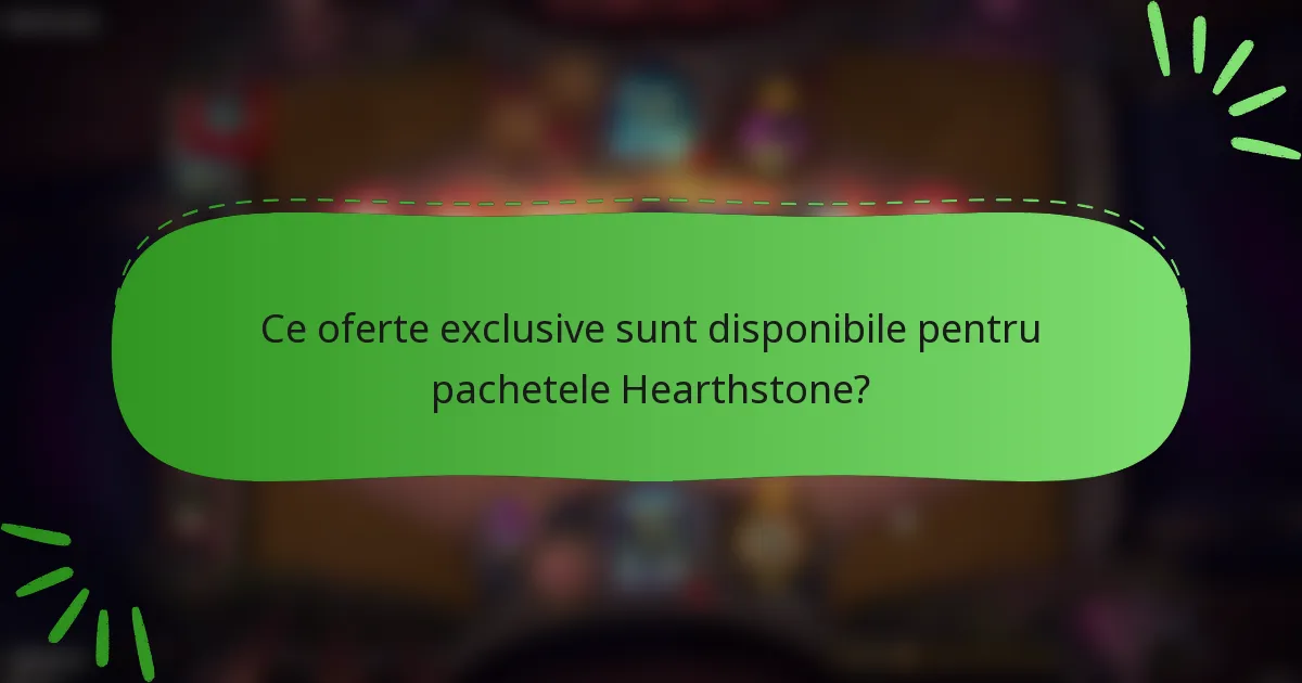 Ce oferte exclusive sunt disponibile pentru pachetele Hearthstone?