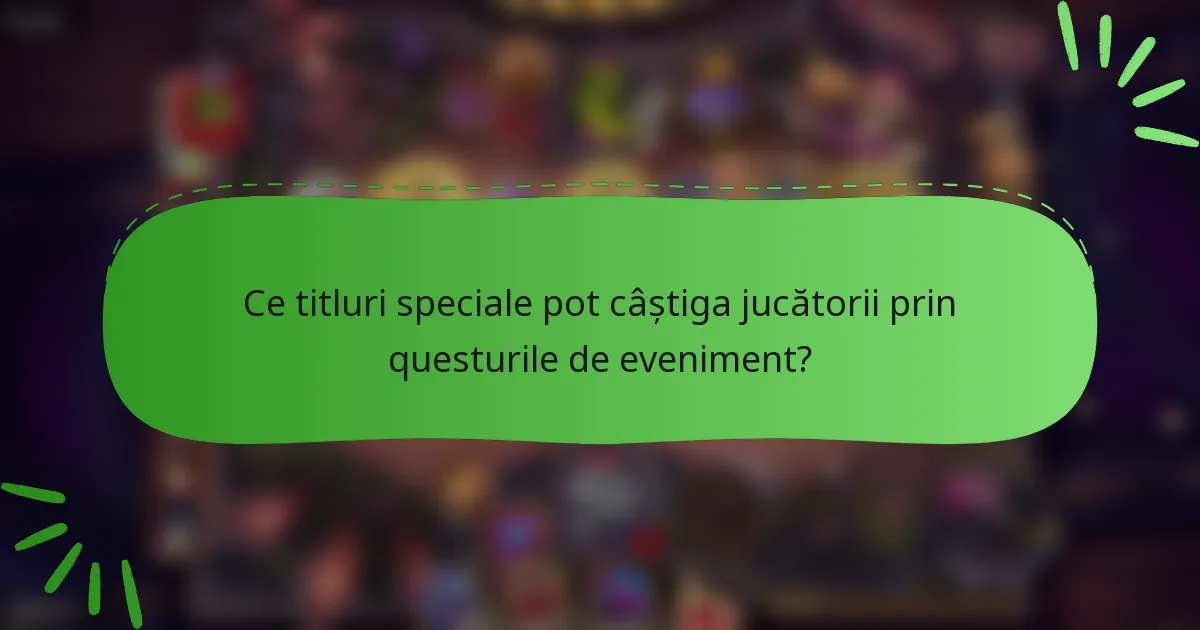 Ce titluri speciale pot câștiga jucătorii prin questurile de eveniment?
